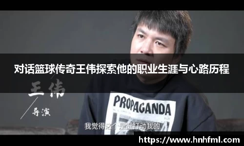 对话篮球传奇王伟探索他的职业生涯与心路历程