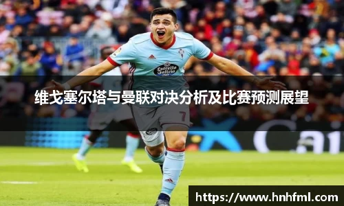 维戈塞尔塔与曼联对决分析及比赛预测展望