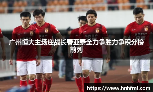 广州恒大主场迎战长春亚泰全力争胜力争积分榜前列
