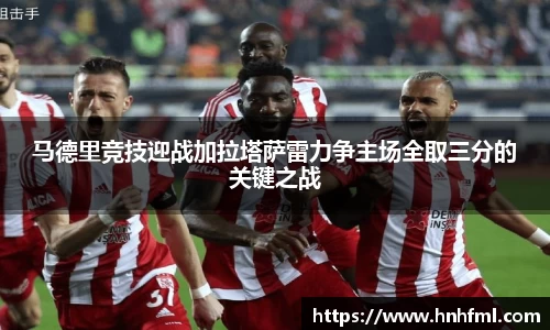 马德里竞技迎战加拉塔萨雷力争主场全取三分的关键之战