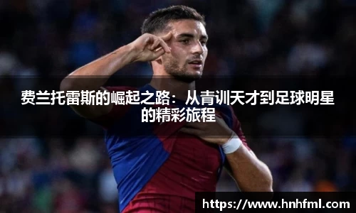 费兰托雷斯的崛起之路：从青训天才到足球明星的精彩旅程